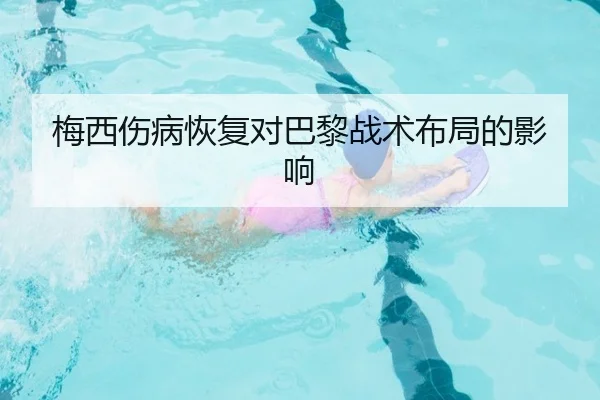 梅西伤病恢复对巴黎战术布局的影响
